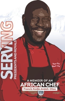 Serving Presidents and Royals: A Memoir of an African Chef by Andoh-Otoo, Francis Kodjo