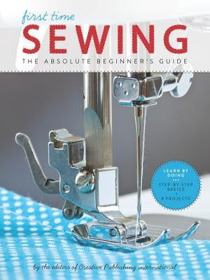 First Time Sewing: The Absolute Beginner's Guide by Editors of Creative Publishing Internati