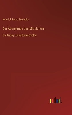 Der Aberglaube des Mittelalters: Ein Beitrag zur Kulturgeschichte by Schindler, Heinrich Bruno