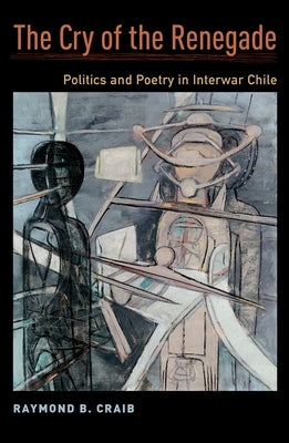 The Cry of the Renegade: Politics and Poetry in Interwar Chile by Craib, Raymond B.