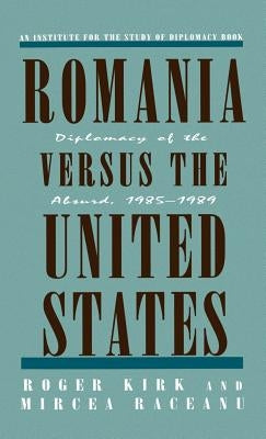 Romania Versus the United States: Diplomacy of the Absurd 1985-1989 by Na, Na