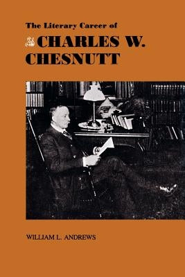 The Literary Career of Charles W. Chesnutt by Andrews, William L.