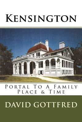 Kensington: Portal To A Family, Place & Time by Gottfred, David