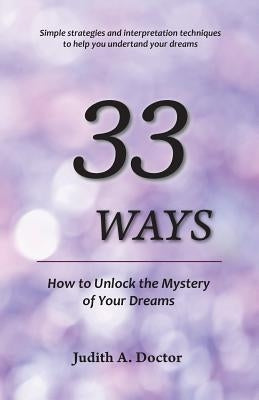 33 Ways: How to Unlock the Mystery of Your Dreams by Doctor, Judith A.