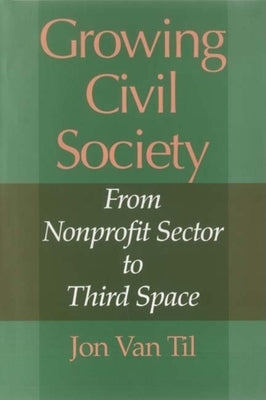 Growing Civil Society: From Nonprofit Sector to Third Space by Van Til, Jon