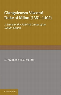 Giangaleazzo Visconti, Duke of Milan (1351 1402): A Study in the Political Career of an Italian Despot by Bueno De Mesquita, D. M.
