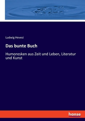 Das bunte Buch: Humoresken aus Zeit und Leben, Literatur und Kunst by Hevesi, Ludwig