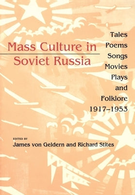 Mass Culture in Soviet Russia: Tales, Poems, Songs, Movies, Plays, and Folklore, 1917-1953 by Von Geldern, James