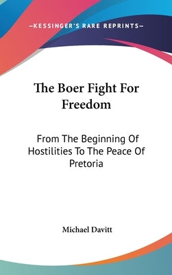 The Boer Fight For Freedom: From The Beginning Of Hostilities To The Peace Of Pretoria by Davitt, Michael