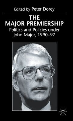 The Major Premiership: Politics and Policies Under John Major, 1990-97 by Dorey, Peter