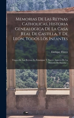 Memorias De Las Reynas Catholicas, Historia Genealogica De La Casa Real De Castilla, Y De Leon, Todos Los Infantes: Trages De Las Reynas En Estampas: by Flórez, Enrique