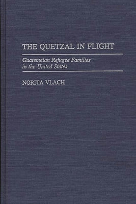 The Quetzal in Flight: Guatemalan Refugee Families in the United States by Vlach, Norita