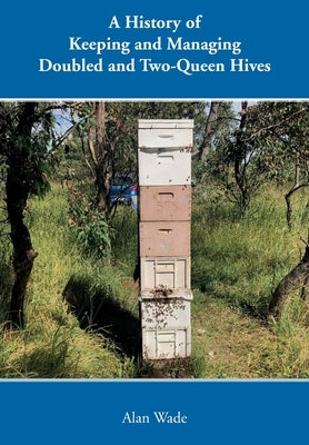 A History of Keeping and Managing Doubled and Two-Queen Hives by Wade, Alan
