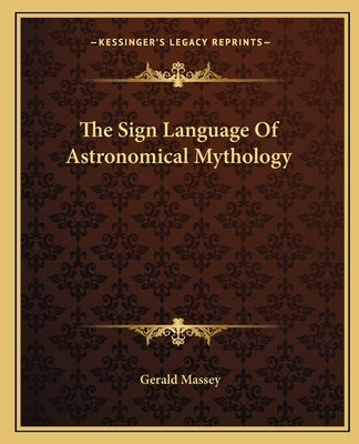 The Sign Language of Astronomical Mythology by Massey, Gerald