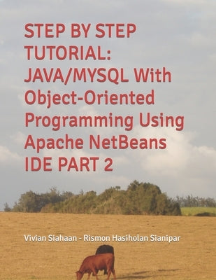 Step by Step Tutorial: JAVA/MYSQL With Object-Oriented Programming Using Apache NetBeans IDE PART 2 by Sianipar, Rismon Hasiholan