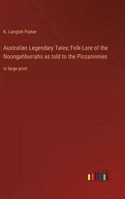 Australian Legendary Tales; Folk-Lore of the Noongahburrahs as told to the Piccaninnies: in large print by Parker, K. Langloh