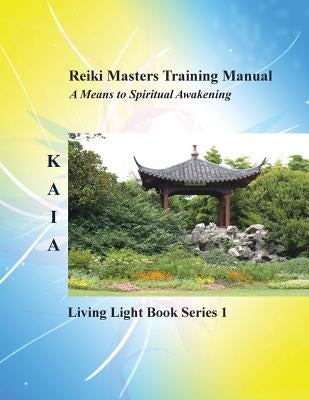 Reiki Training Manual: Living Love Light Book Series 1-- A Guide for Students, Practitioners, and Masters in the Ancient Healing Art of Reiki by Kaia