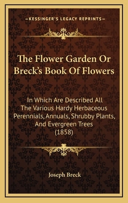 The Flower Garden or Breck's Book of Flowers: In Which Are Described All the Various Hardy Herbaceous Perennials, Annuals, Shrubby Plants, and Evergre by Breck, Joseph