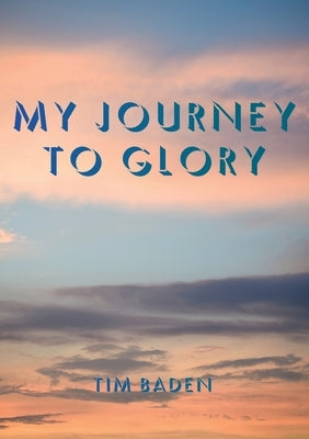 My Journey To Glory by Baden, Timothy