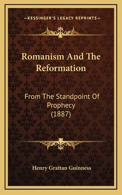 Romanism and the Reformation: From the Standpoint of Prophecy (1887) by Guinness, Henry Grattan