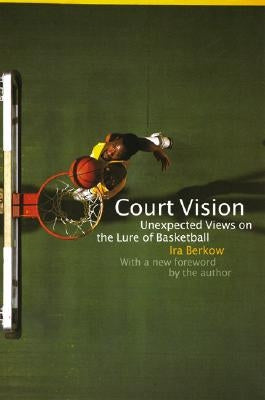 Court Vision: Unexpected Views on the Lure of Basketball by Berkow, Ira