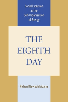 The Eighth Day: Social Evolution as the Self-Organization of Energy by Adams, Richard Newbold