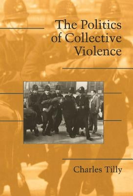The Politics of Collective Violence by Tilly, Charles