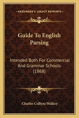 Guide to English Parsing: Intended Both for Commercial and Grammar Schools (1868) by Walkey, Charles Collyns