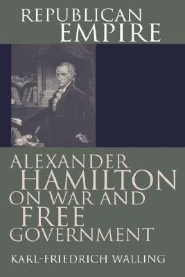 Republican Empire: Alexander Hamilton on War and Free Government by Walling, Karl-Friedrich