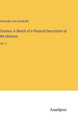 Cosmos: A Sketch of a Physical Description of the Universe: Vol. 3 by Von Humboldt, Alexander