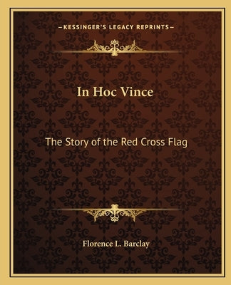 In Hoc Vince: The Story of the Red Cross Flag by Barclay, Florence L.