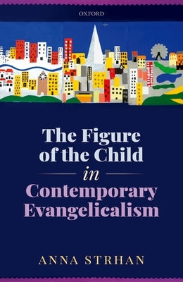The Figure of the Child in Contemporary Evangelicalism by Strhan, Anna