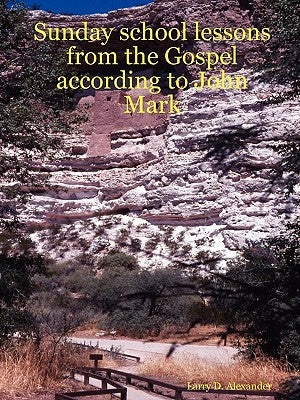 Sunday school lessons from the Gospel according to John Mark by Alexander, Larry D.