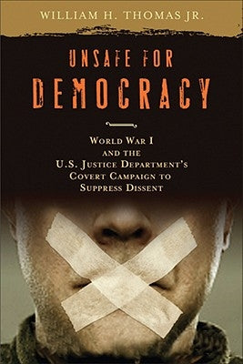 Unsafe for Democracy: World War I and the U.S. Justice Department's Covert Campaign to Suppress Dissent by Thomas, William H.