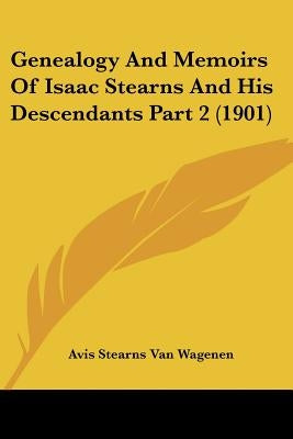 Genealogy and Memoirs of Isaac Stearns and His Descendants Part 2 (1901) by Van Wagenen, Avis Stearns