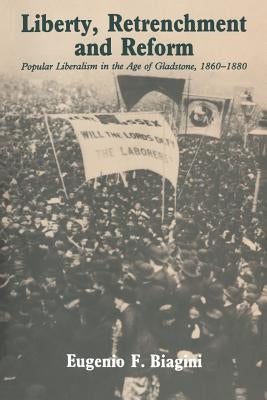 Liberty, Retrenchment and Reform: Popular Liberalism in the Age of Gladstone, 1860-1880 by Biagini, Eugenio F.