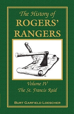 The History of Rogers' Rangers: Volume 4, The St. Francis Raid by Loescher, Burt Garfield