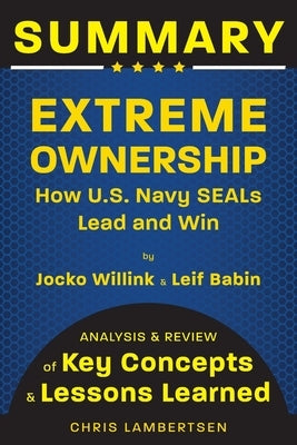 Summary of Extreme Ownership: How US Navy SEALs Lead and Win (Analysis and Review of Key Concepts and Lessons Learned) by Lambertsen, Chris