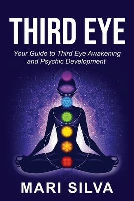 Third Eye: Your Guide to Third Eye Awakening and Psychic Development by Silva, Mari