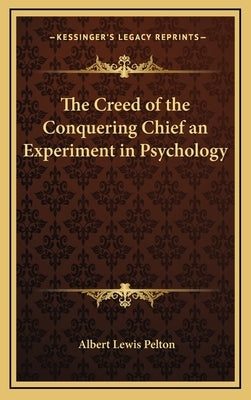 The Creed of the Conquering Chief an Experiment in Psychology by Pelton, Albert Lewis