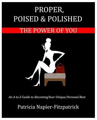 Proper, Poised & Polished: The Power of You by Napier-Fitzpatrick, Patricia