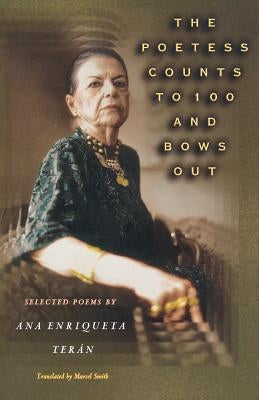 The Poetess Counts to 100 and Bows Out: Selected Poems by Ana Enriqueta Terán by Terán, Ana Enriqueta