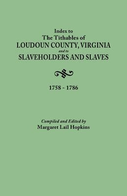 Index to the Tithables of Loudoun County, Virginia, and to Slaveholders and Slaves, 1758-1786 by Hopkins, Margaret Lail
