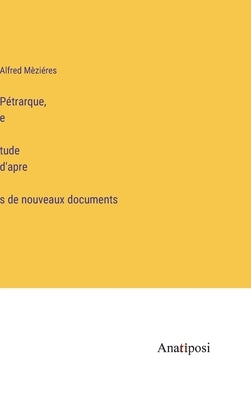 Pétrarque, étude d'après de nouveaux documents by Mèziéres, Alfred