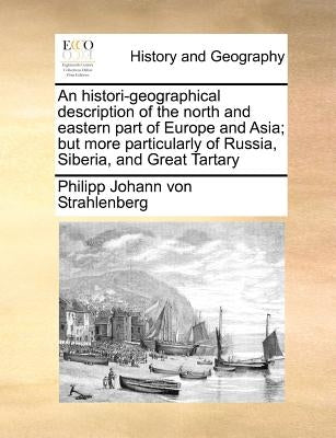 An histori-geographical description of the north and eastern part of Europe and Asia; but more particularly of Russia, Siberia, and Great Tartary by Strahlenberg, Philipp Johann Von