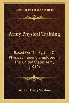 Army Physical Training: Based on the System of Physical Training Employed in the United States Army (1919) by Waldron, William Henry