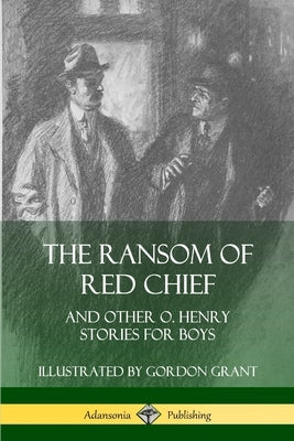 The Ransom of Red Chief: And Other O. Henry Stories for Boys by Henry, O.
