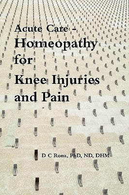 Acute Care - Homeopathy for Knee Injuries and Pain by Rona, Donna C.