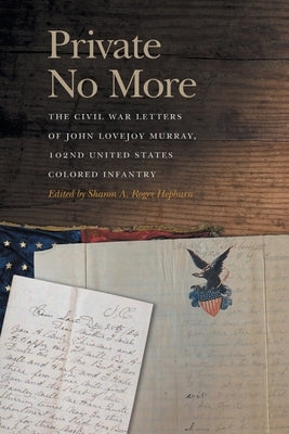 Private No More: The Civil War Letters of John Lovejoy Murray, 102nd United States Colored Infantry by Roger Hepburn, Sharon A.