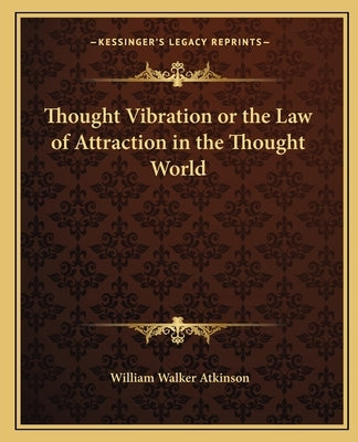 Thought Vibration or the Law of Attraction in the Thought World by Atkinson, William Walker